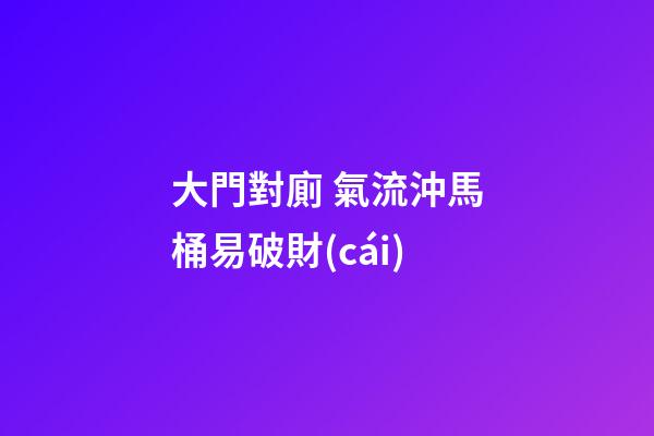 大門對廁 氣流沖馬桶易破財(cái)